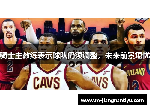 骑士主教练表示球队仍须调整，未来前景堪忧